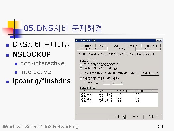 05. DNS서버 문제해결 n n DNS서버 모니터링 NSLOOKUP n non-interactive ipconfig/flushdns Windows Server 2003