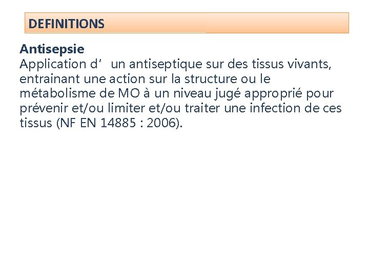 DEFINITIONS Antisepsie Application d’un antiseptique sur des tissus vivants, entrainant une action sur la