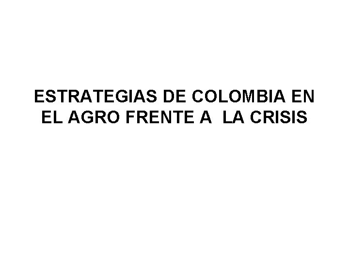 ESTRATEGIAS DE COLOMBIA EN EL AGRO FRENTE A LA CRISIS 