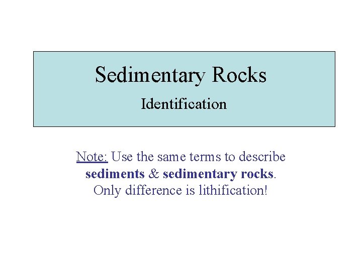 Sedimentary Rocks Identification Note: Use the same terms to describe sediments & sedimentary rocks.