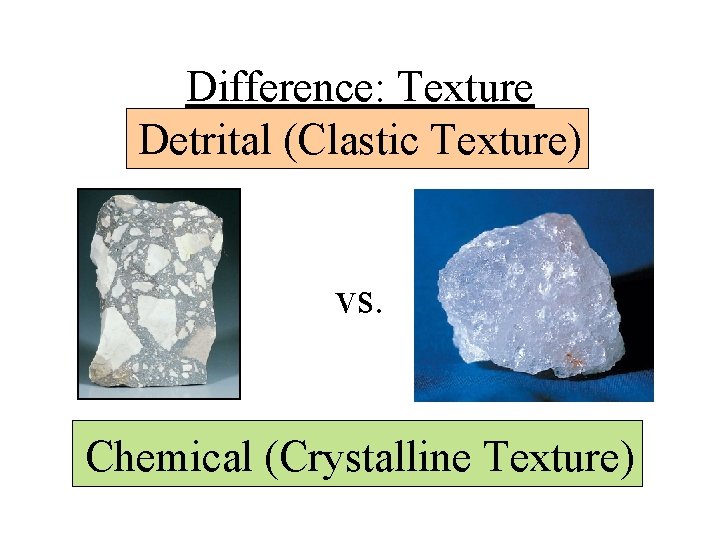 Difference: Texture Detrital (Clastic Texture) vs. Chemical (Crystalline Texture) 