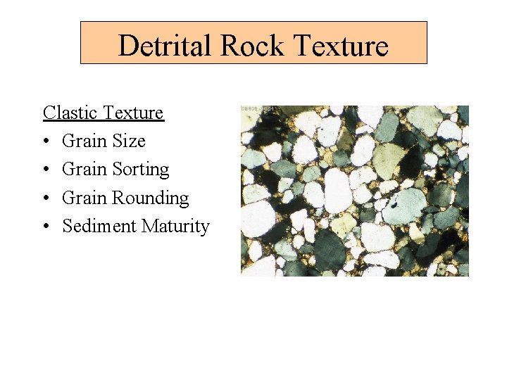 Detrital Rock Texture Clastic Texture • Grain Size • Grain Sorting • Grain Rounding