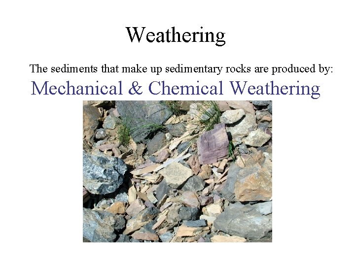 Weathering The sediments that make up sedimentary rocks are produced by: Mechanical & Chemical