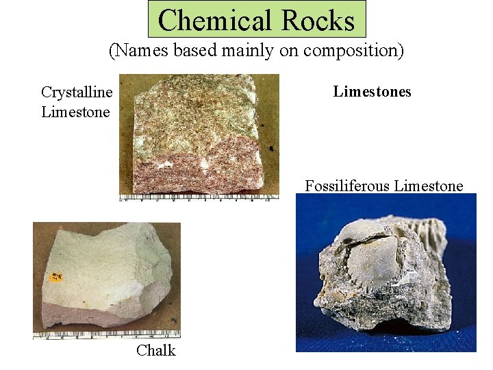 Chemical Rocks (Names based mainly on composition) Limestones Crystalline Limestone Fossiliferous Limestone Chalk 