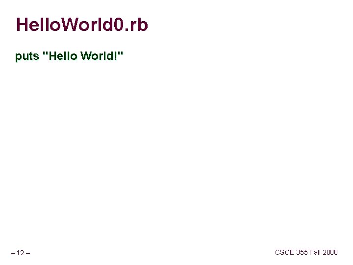 Hello. World 0. rb puts "Hello World!" – 12 – CSCE 355 Fall 2008