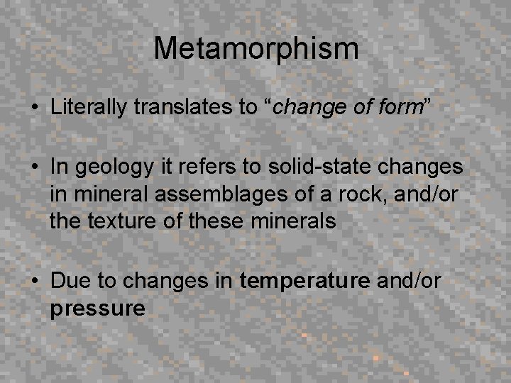 Metamorphism • Literally translates to “change of form” • In geology it refers to