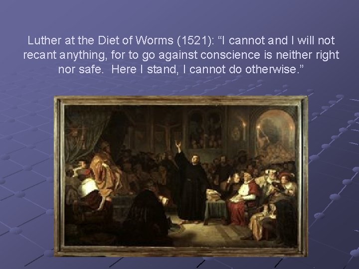 Luther at the Diet of Worms (1521): “I cannot and I will not recant