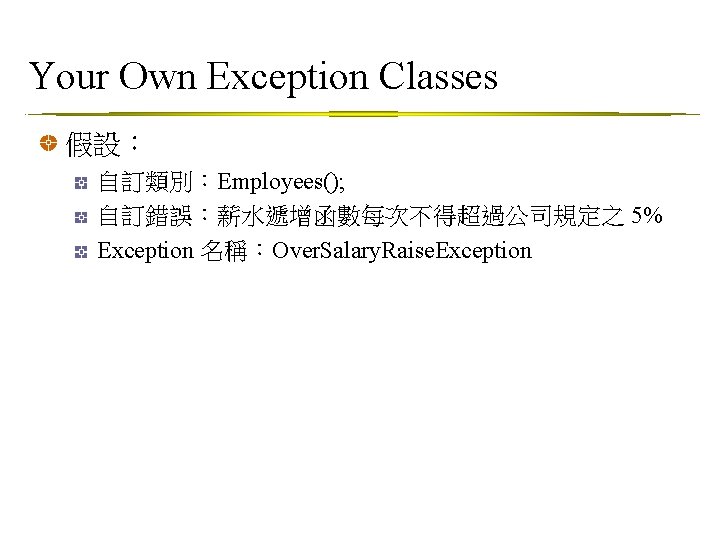 Your Own Exception Classes 假設： 自訂類別：Employees(); 自訂錯誤：薪水遞增函數每次不得超過公司規定之 5% Exception 名稱：Over. Salary. Raise. Exception 