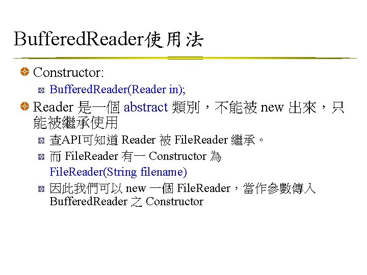 Buffered. Reader使用法 Constructor: Buffered. Reader(Reader in); Reader 是一個 abstract 類別，不能被 new 出來，只 能被繼承使用 查API可知道