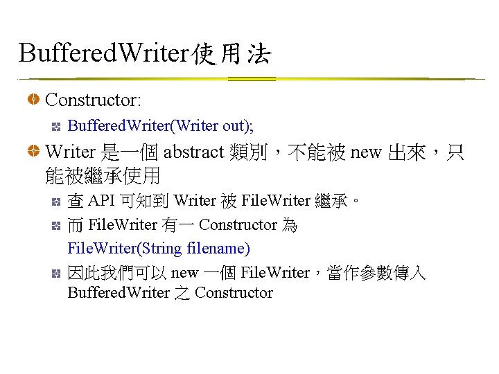 Buffered. Writer使用法 Constructor: Buffered. Writer(Writer out); Writer 是一個 abstract 類別，不能被 new 出來，只 能被繼承使用 查
