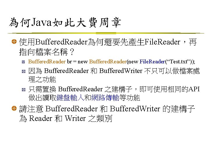 為何Java如此大費周章 使用Buffered. Reader為何還要先產生File. Reader，再 指向檔案名稱？ Buffered. Reader br = new Buffered. Reader(new File. Reader(“Test.