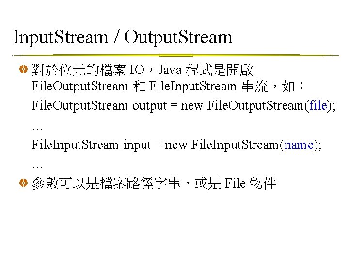 Input. Stream / Output. Stream 對於位元的檔案 IO，Java 程式是開啟 File. Output. Stream 和 File. Input.