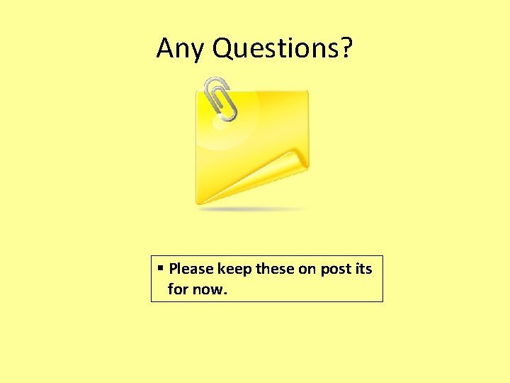 Any Questions? § Please keep these on post its for now. Any Questions? § Please keep these on post its for now.