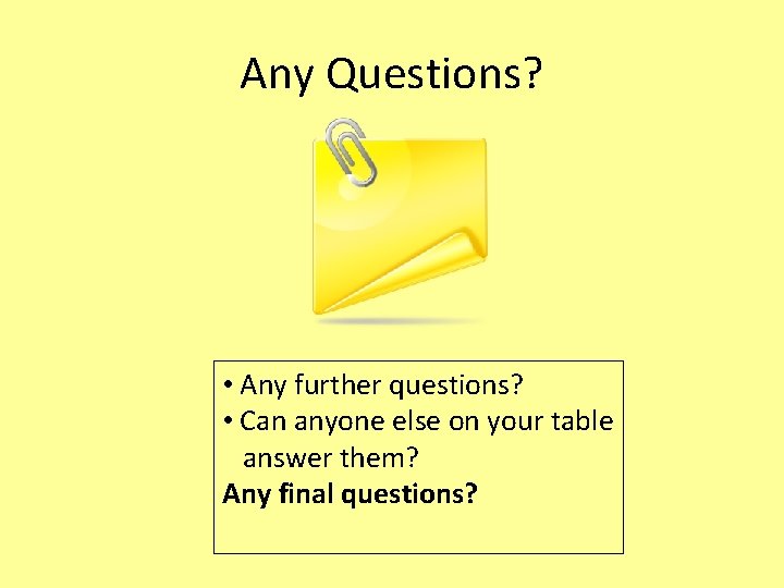 Any Questions? • Any further questions? • Can anyone else on your table answer Any Questions? • Any further questions? • Can anyone else on your table answer