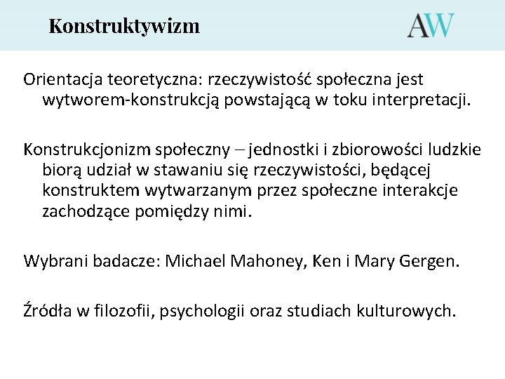 Konstruktywizm Orientacja teoretyczna: rzeczywistość społeczna jest wytworem-konstrukcją powstającą w toku interpretacji. Konstrukcjonizm społeczny –