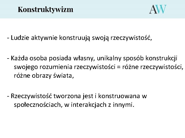 Konstruktywizm - Ludzie aktywnie konstruują swoją rzeczywistość, - Każda osoba posiada własny, unikalny sposób