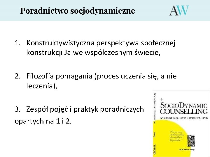 Poradnictwo socjodynamiczne 1. Konstruktywistyczna perspektywa społecznej konstrukcji Ja we współczesnym świecie, 2. Filozofia pomagania