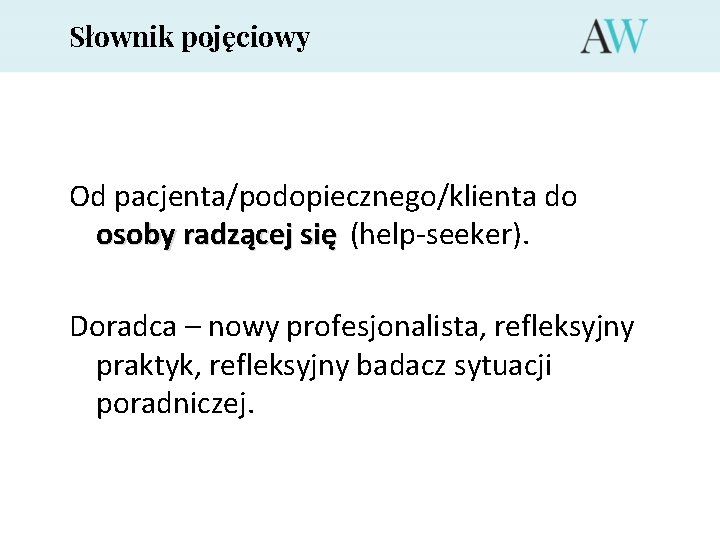 Słownik pojęciowy Od pacjenta/podopiecznego/klienta do osoby radzącej się (help-seeker). Doradca – nowy profesjonalista, refleksyjny