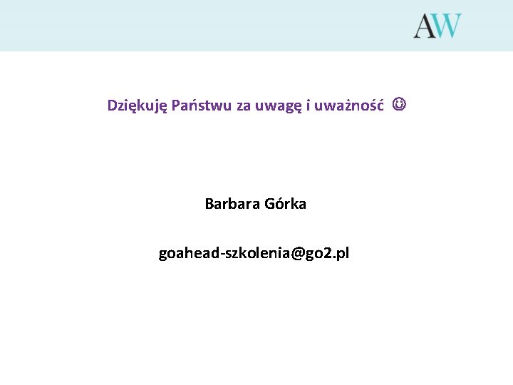 Dziękuję Państwu za uwagę i uważność Barbara Górka goahead-szkolenia@go 2. pl 