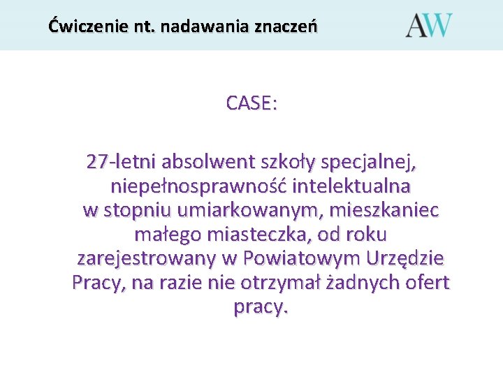 Ćwiczenie nt. nadawania znaczeń CASE: 27 -letni absolwent szkoły specjalnej, niepełnosprawność intelektualna w stopniu