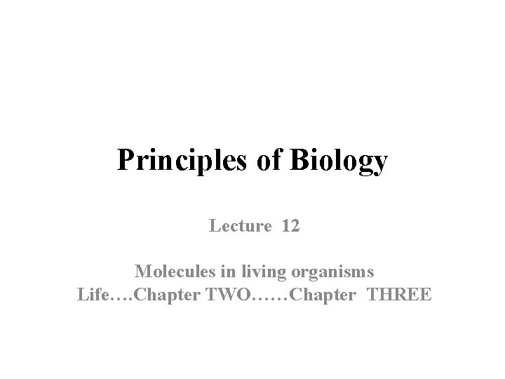 Principles of Biology Lecture 12 Molecules in living organisms Life…. Chapter TWO……Chapter THREE 
