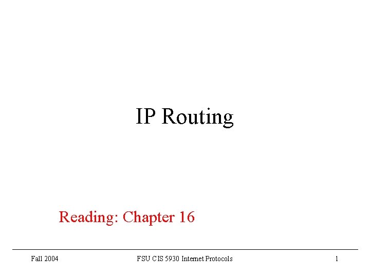 IP Routing Reading: Chapter 16 Fall 2004 FSU CIS 5930 Internet Protocols 1 