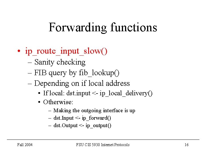 Forwarding functions • ip_route_input_slow() – Sanity checking – FIB query by fib_lookup() – Depending
