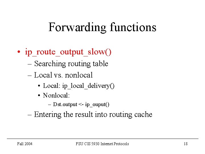 Forwarding functions • ip_route_output_slow() – Searching routing table – Local vs. nonlocal • Local: