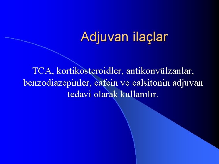 Adjuvan ilaçlar TCA, kortikosteroidler, antikonvülzanlar, benzodiazepinler, cafein ve calsitonin adjuvan tedavi olarak kullanılır. 