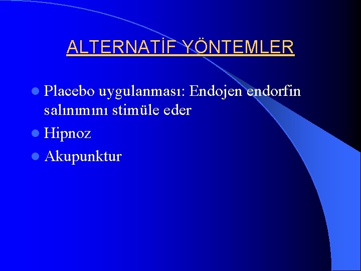 ALTERNATİF YÖNTEMLER l Placebo uygulanması: Endojen endorfin salınımını stimüle eder l Hipnoz l Akupunktur