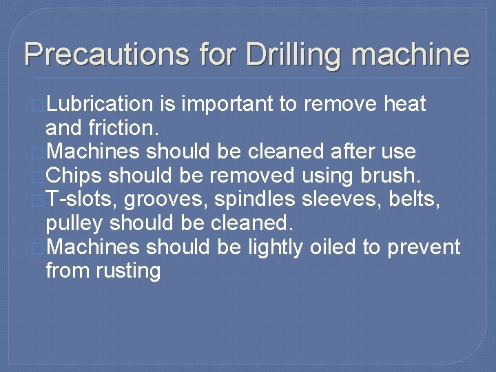 Precautions for Drilling machine �Lubrication is important to remove heat and friction. �Machines should