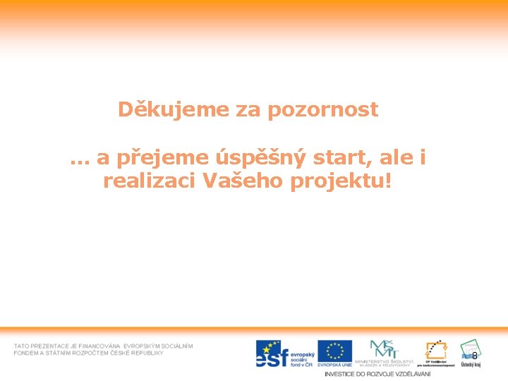 Děkujeme za pozornost … a přejeme úspěšný start, ale i realizaci Vašeho projektu! 8