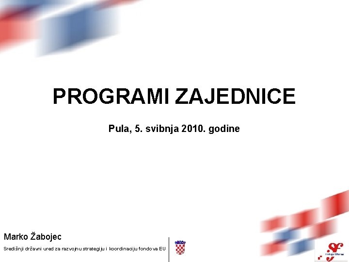 PROGRAMI ZAJEDNICE Pula, 5. svibnja 2010. godine Marko Žabojec Središnji državni ured za razvojnu