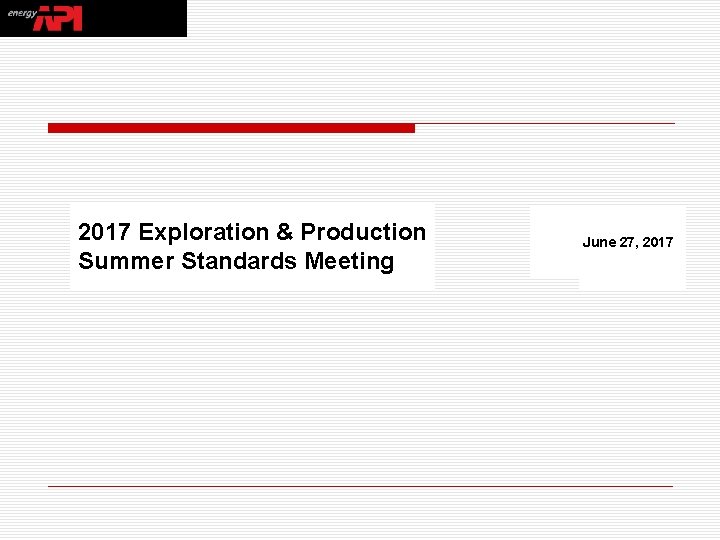 2017 Exploration & Production Summer Standards Meeting June 27, 2017 