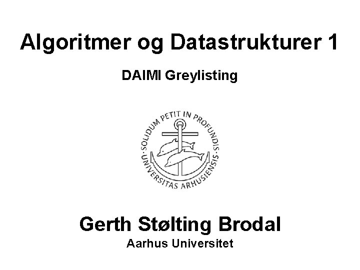 Algoritmer og Datastrukturer 1 DAIMI Greylisting Gerth Stølting Brodal Aarhus Universitet 