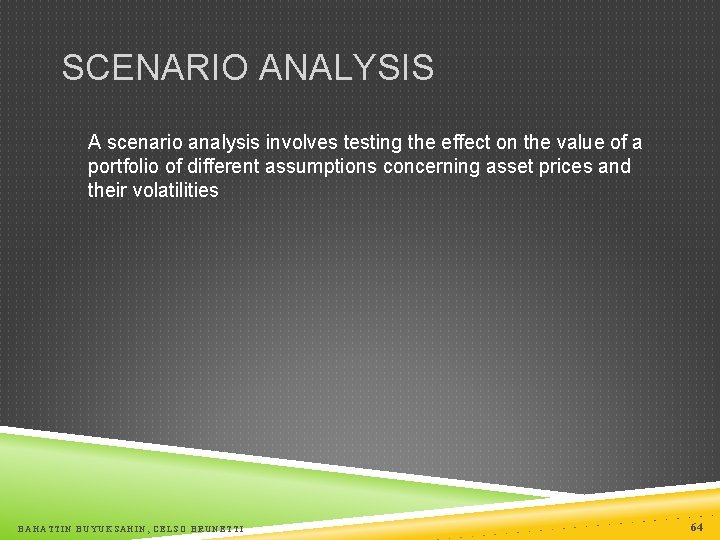 SCENARIO ANALYSIS A scenario analysis involves testing the effect on the value of a