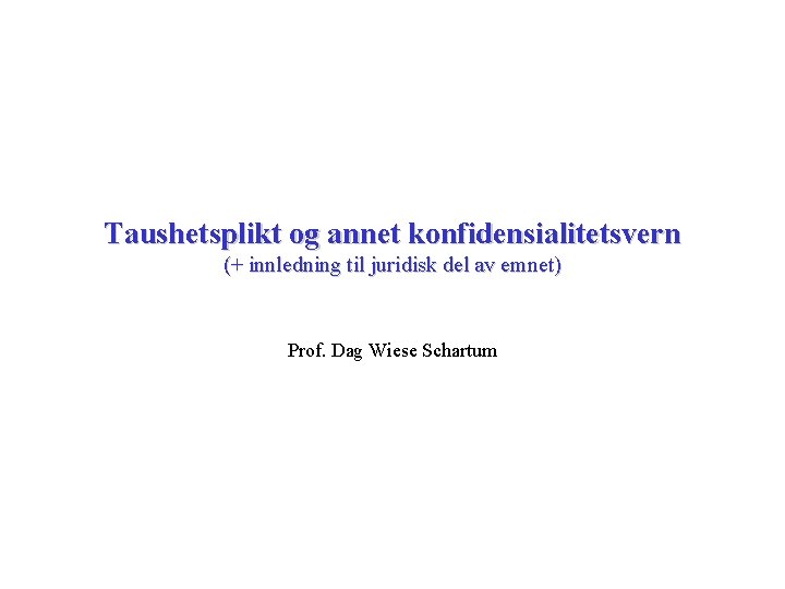Taushetsplikt og annet konfidensialitetsvern (+ innledning til juridisk del av emnet) Prof. Dag Wiese