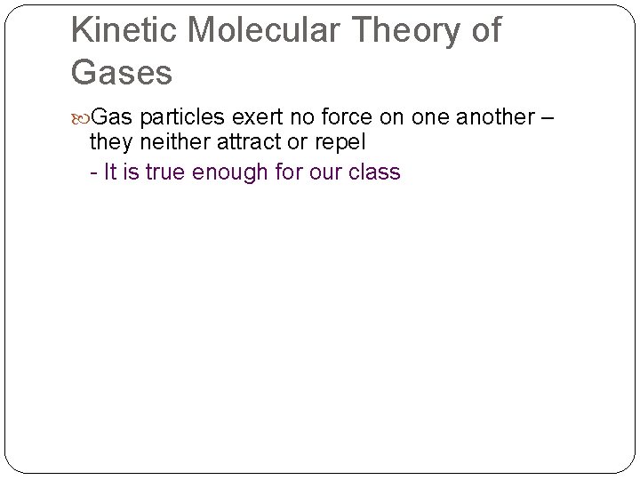 Kinetic Molecular Theory of Gases Gas particles exert no force on one another –