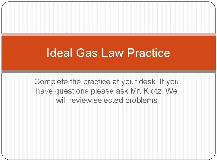 Ideal Gas Law Practice Complete the practice at your desk. If you have questions