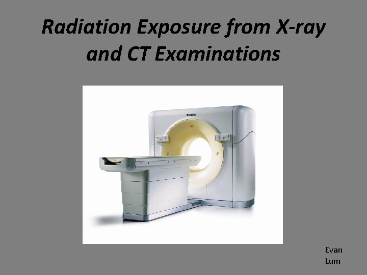 Radiation Exposure from X-ray and CT Examinations Evan Lum 