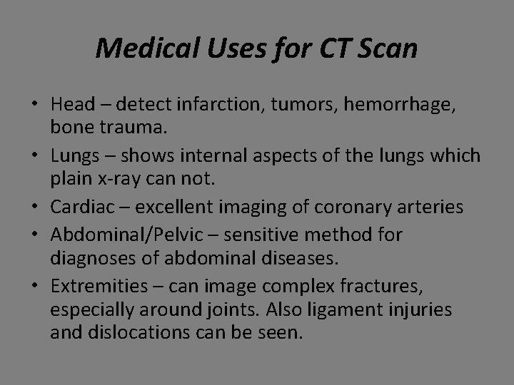 Medical Uses for CT Scan • Head – detect infarction, tumors, hemorrhage, bone trauma.