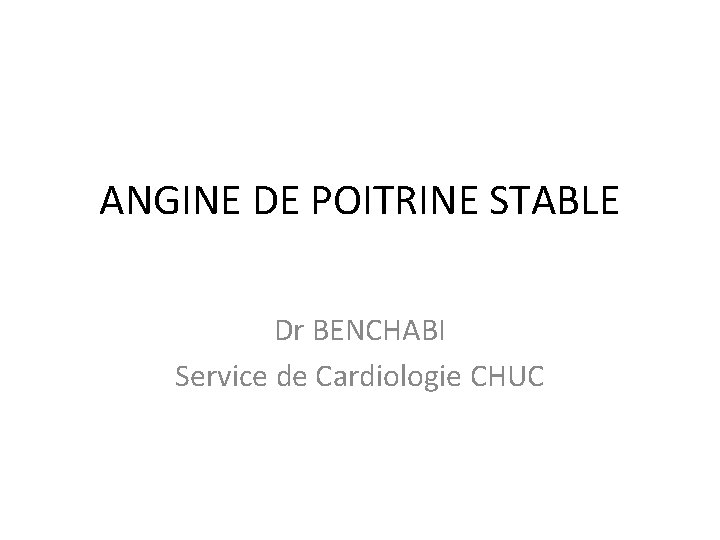 ANGINE DE POITRINE STABLE Dr BENCHABI Service de Cardiologie CHUC 