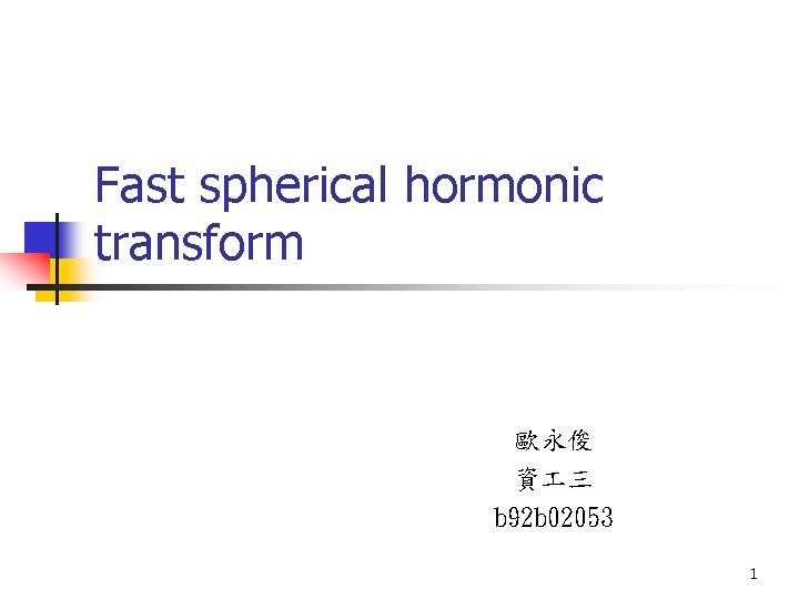 Fast spherical hormonic transform 歐永俊 資 三 b 92 b 02053 1 