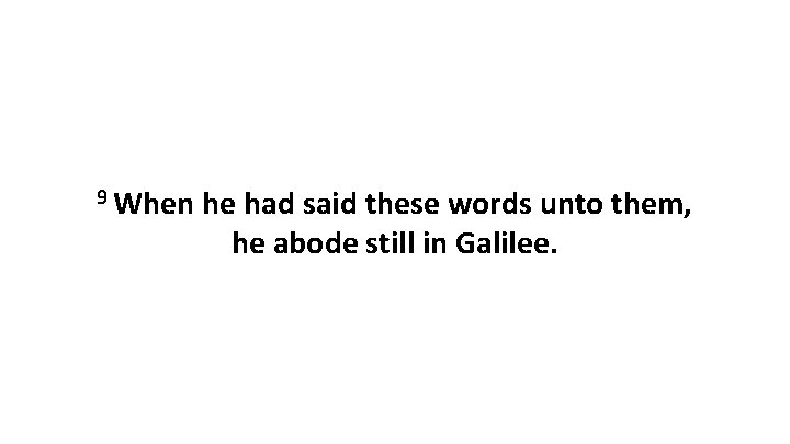 9 When he had said these words unto them, he abode still in Galilee.