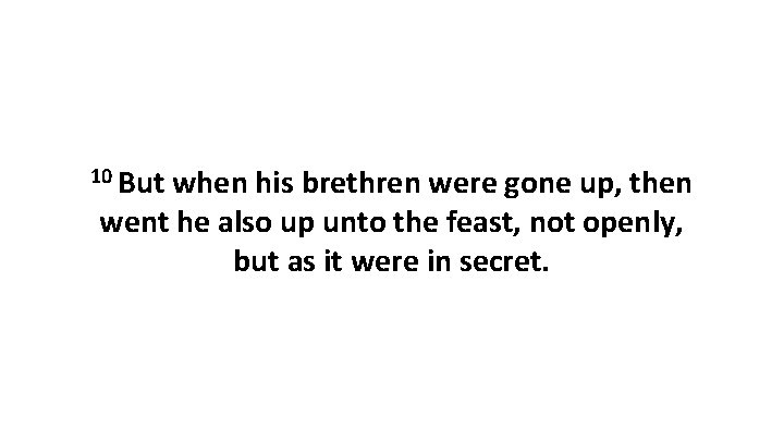 10 But when his brethren were gone up, then went he also up unto