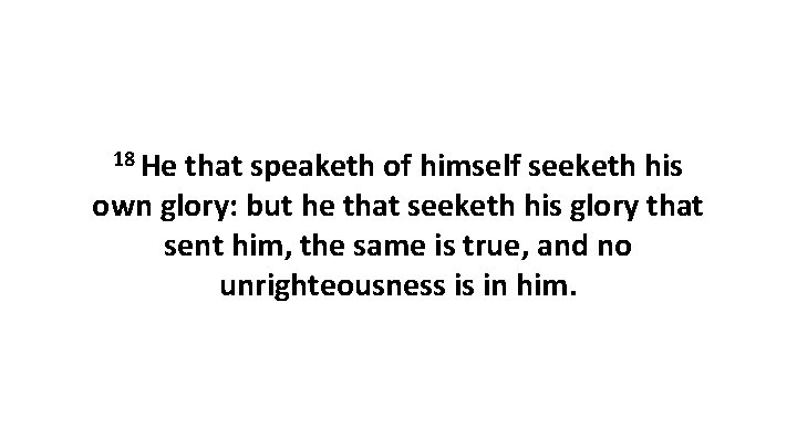 18 He that speaketh of himself seeketh his own glory: but he that seeketh