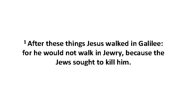 1 After these things Jesus walked in Galilee: for he would not walk in