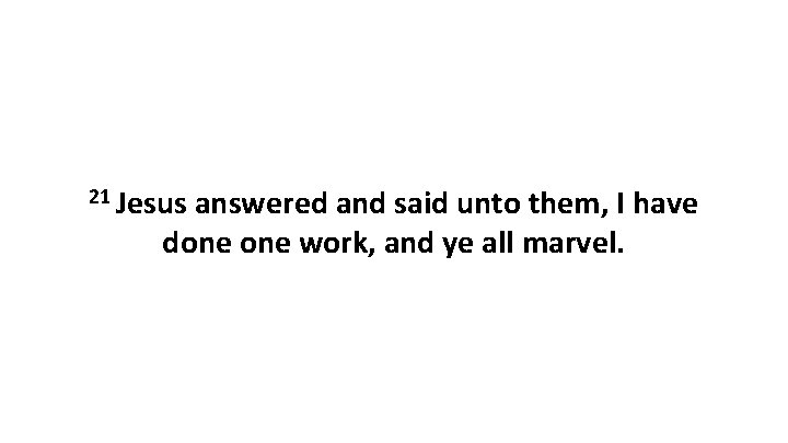 21 Jesus answered and said unto them, I have done work, and ye all