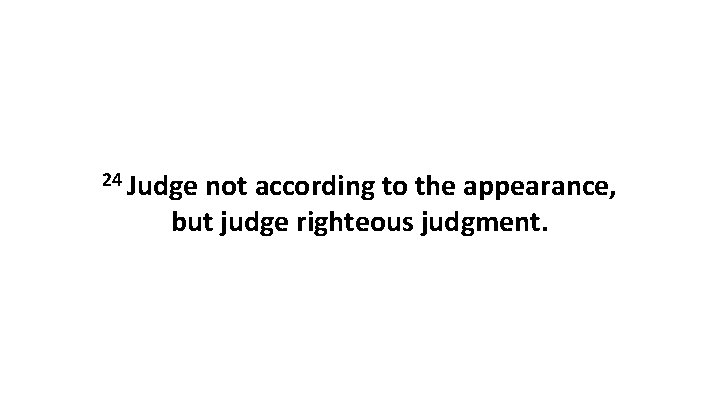 24 Judge not according to the appearance, but judge righteous judgment. 