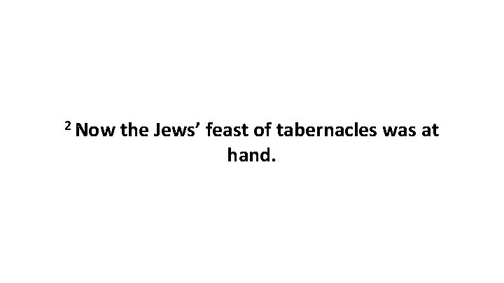 2 Now the Jews’ feast of tabernacles was at hand. 